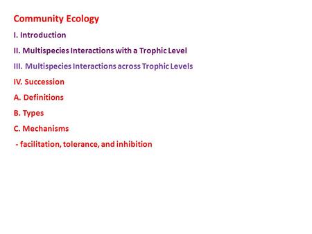 Community Ecology I. Introduction II. Multispecies Interactions with a Trophic Level III. Multispecies Interactions across Trophic Levels IV. Succession.