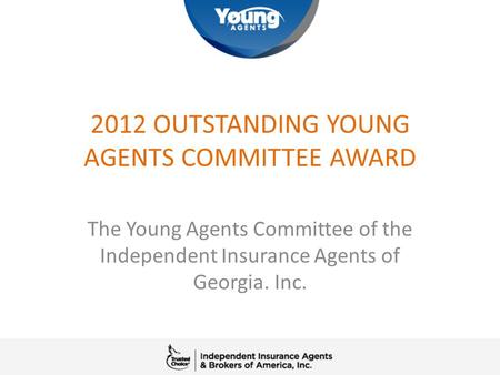 2012 OUTSTANDING YOUNG AGENTS COMMITTEE AWARD The Young Agents Committee of the Independent Insurance Agents of Georgia. Inc.