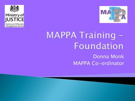 Donna Monk MAPPA Co-ordinator.  Understand the purpose and function of MAPPA  Understand the language and terminology of MAPPA  Explore the framework.