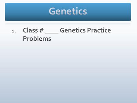 Class # ____ Genetics Practice Problems