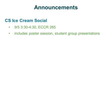 Announcements CS Ice Cream Social 9/5 3:30-4:30, ECCR 265 includes poster session, student group presentations.