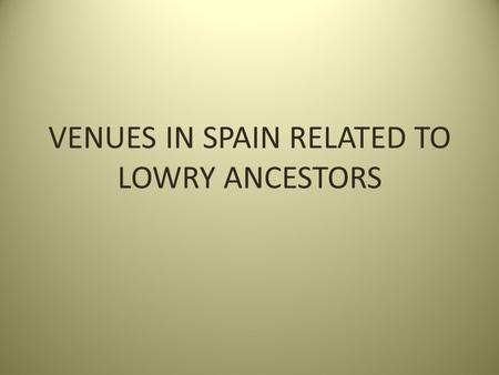VENUES IN SPAIN RELATED TO LOWRY ANCESTORS. REAL MONASTERIO DE NEUSTRA SENORA DE RUEDA Santiago, Spain Founded by Alfonso VII Raimundez of Castile (29.