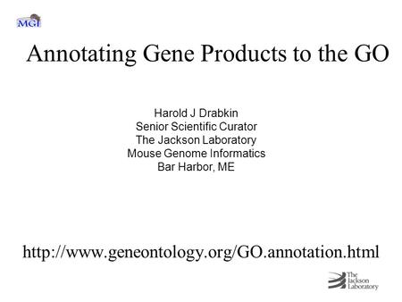 Annotating Gene Products to the GO  Harold J Drabkin Senior Scientific Curator The Jackson Laboratory Mouse.