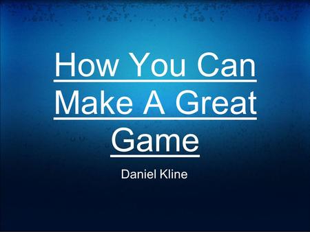 How You Can Make A Great Game Daniel Kline. 1.Takeaways: What separates a good game from a great game. Identify what kind of games you want to make. Game.