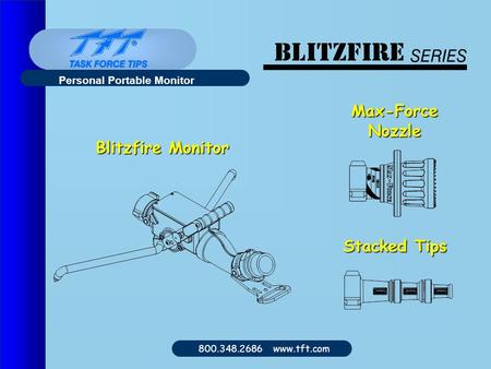 800.348.2686 www.tft.com Personal Portable Monitor Blitzfire Monitor Max-ForceNozzle Stacked Tips.