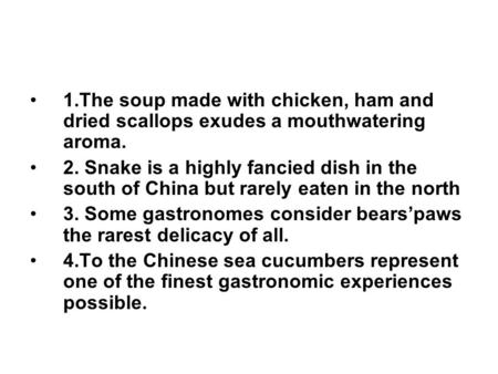 1.The soup made with chicken, ham and dried scallops exudes a mouthwatering aroma. 2. Snake is a highly fancied dish in the south of China but rarely eaten.