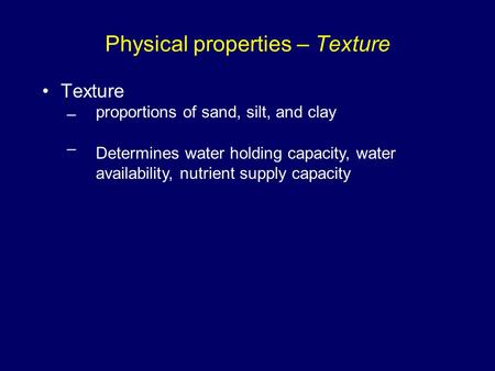 Physical properties – Texture Texture – proportions of sand, silt, and clay Determines water holding capacity, water availability, nutrient supply capacity.