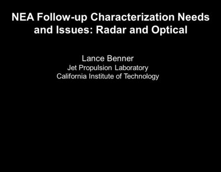 NEA Follow-up Characterization Needs and Issues: Radar and Optical Lance Benner Jet Propulsion Laboratory California Institute of Technology.
