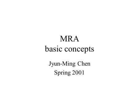 MRA basic concepts Jyun-Ming Chen Spring 2001. Introduction MRA (multi- resolution analysis) –Construct a hierarchy of approximations to functions in.