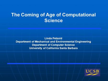 The Coming of Age of Computational Science Linda Petzold Department of Mechanical and Environmental Engineering Department of Computer Science University.