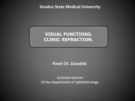 VISUAL FUNCTIONS. CLINIC REFRACTION. Assistant lecturer Of the Department of Ophthalmology Pavel Ch. Zavadski Grodno State Medical University.