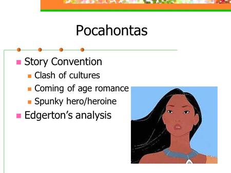 Pocahontas Story Convention Clash of cultures Coming of age romance Spunky hero/heroine Edgerton’s analysis.