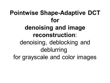 Pointwise Shape-Adaptive DCT for denoising and image reconstruction: denoising, deblocking and deblurring for grayscale and color images continue... Tampere.