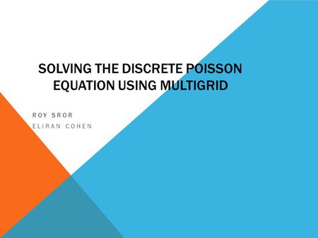 SOLVING THE DISCRETE POISSON EQUATION USING MULTIGRID ROY SROR ELIRAN COHEN.