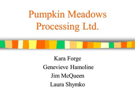 Pumpkin Meadows Processing Ltd. Kara Forge Genevieve Hamoline Genevieve Hamoline Jim McQueen Laura Shymko.