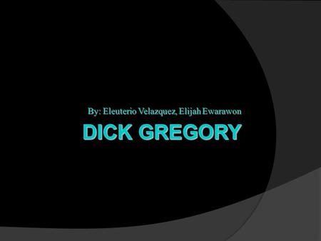 By: Eleuterio Velazquez, Elijah Ewarawon. Introduction  This power point is going to focus on the life of Dick Gregory who was many things a husband,