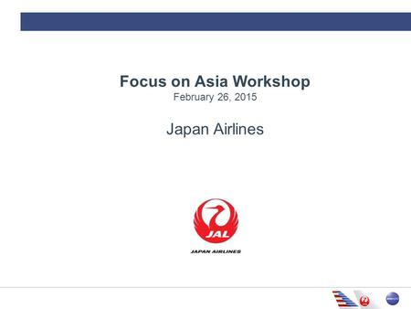 Focus on Asia Workshop February 26, 2015 Japan Airlines.