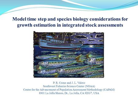 Model time step and species biology considerations for growth estimation in integrated stock assessments P. R. Crone and J. L. Valero Southwest Fisheries.
