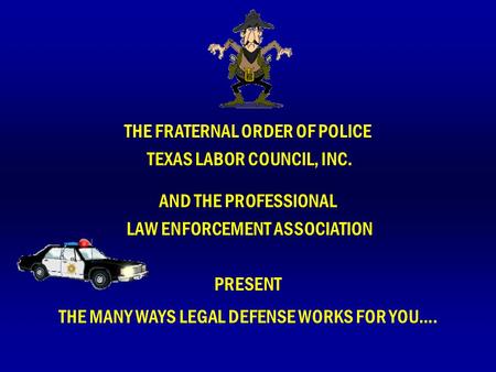 THE FRATERNAL ORDER OF POLICE TEXAS LABOR COUNCIL, INC. AND THE PROFESSIONAL LAW ENFORCEMENT ASSOCIATION PRESENT THE MANY WAYS LEGAL DEFENSE WORKS FOR.