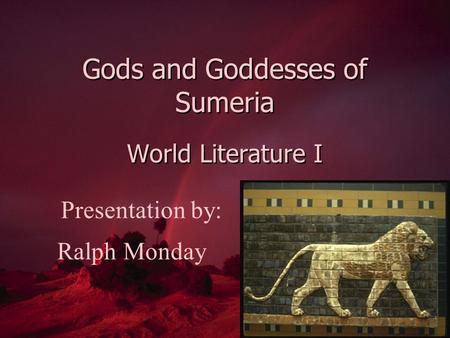 Gods and Goddesses of Sumeria World Literature I Presentation by: Ralph Monday.