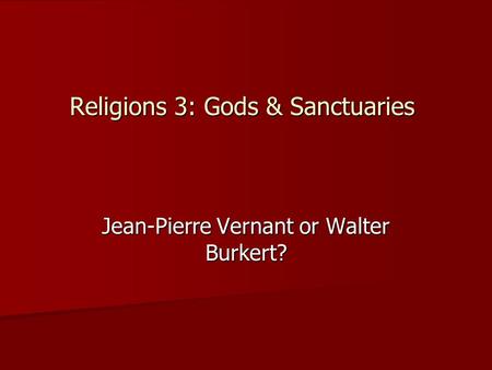 Religions 3: Gods & Sanctuaries Jean-Pierre Vernant or Walter Burkert?
