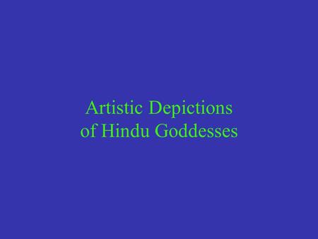 Artistic Depictions of Hindu Goddesses. 1. Icons from the Ancient & Medieval Periods Archeological clues suggest that female deities of various types.
