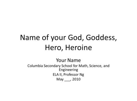 Name of your God, Goddess, Hero, Heroine Your Name Columbia Secondary School for Math, Science, and Engineering ELA II, Professor Ng May ___, 2010.