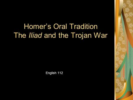 Homer’s Oral Tradition The Iliad and the Trojan War English 112.