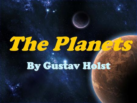 The Planets By Gustav Holst. Gustav Holst completed this suite of seven tone poems for large orchestra in 1915. According to Holst, “these pieces were.