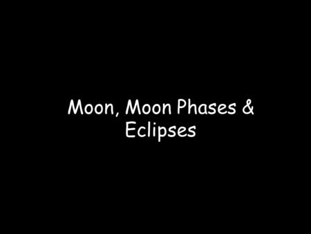 Moon, Moon Phases & Eclipses. The Moon Myths about the Moon The Moon is made of cheese! There is a Man in the Moon. The Moon and the Sun chase each other.