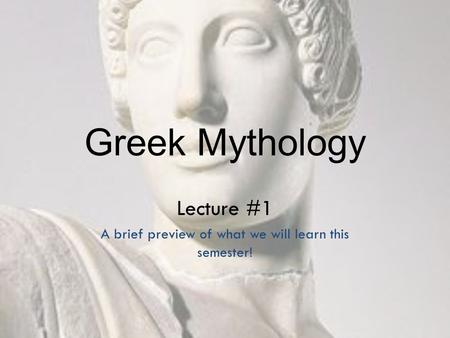 Greek Mythology Lecture #1 A brief preview of what we will learn this semester!
