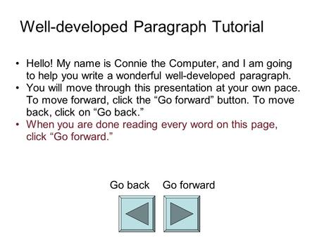 Well-developed Paragraph Tutorial Hello! My name is Connie the Computer, and I am going to help you write a wonderful well-developed paragraph. You will.