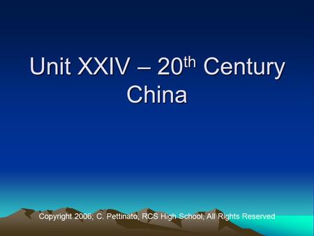Unit XXIV – 20 th Century China Copyright 2006; C. Pettinato, RCS High School, All Rights Reserved.