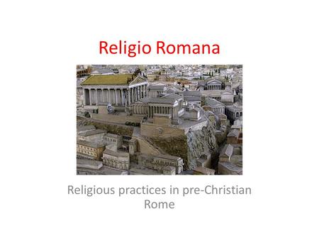 Religio Romana Religious practices in pre-Christian Rome.