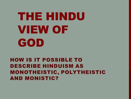 THE HINDU VIEW OF GOD HOW IS IT POSSIBLE TO DESCRIBE HINDUISM AS MONOTHEISTIC, POLYTHEISTIC AND MONISTIC?