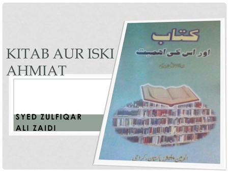 SYED ZULFIQAR ALI ZAIDI KITAB AUR ISKI AHMIAT. INFORMATION Name:Kitab aur Iski Ahmiat Taleef:Syed Zulfiqar Ali Zaidi Publisher:Al Harmain Publishers Pakistan,