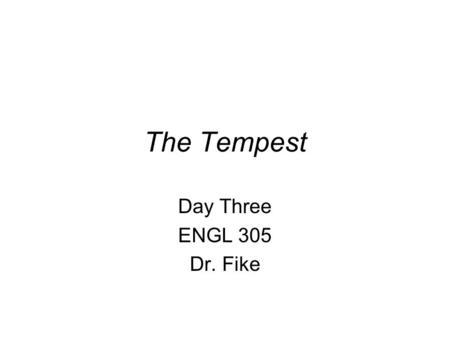 The Tempest Day Three ENGL 305 Dr. Fike. Business Any questions about your cover letter, conference abstract, or final paper? Next time: Bring your laptop.