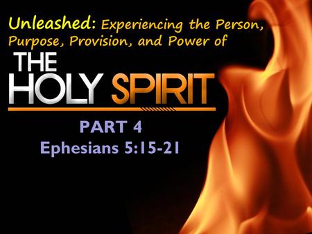 Unleashed: Experiencing the Person, Purpose, Provision, and Power of PART 4 Ephesians 5:15-21.