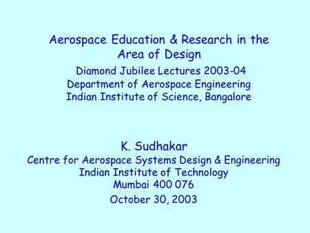 Aerospace Education & Research in the Area of Design Diamond Jubilee Lectures 2003-04 Department of Aerospace Engineering Indian Institute of Science,