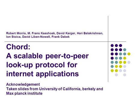 Robert Morris, M. Frans Kaashoek, David Karger, Hari Balakrishnan, Ion Stoica, David Liben-Nowell, Frank Dabek Chord: A scalable peer-to-peer look-up.