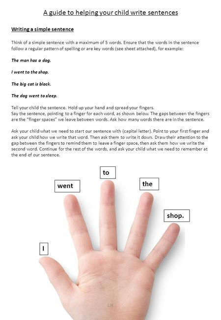 A guide to helping your child write sentences Writing a simple sentence Think of a simple sentence with a maximum of 5 words. Ensure that the words in.