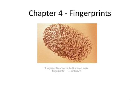 Chapter 4 - Fingerprints “Fingerprints cannot lie, but liars can make fingerprints.” --- unknown 1.