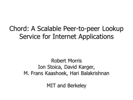 Chord: A Scalable Peer-to-peer Lookup Service for Internet Applications Robert Morris Ion Stoica, David Karger, M. Frans Kaashoek, Hari Balakrishnan MIT.