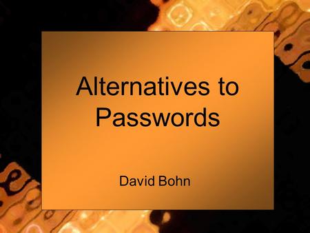 Alternatives to Passwords David Bohn. Password : History The average working professional has 6 passwords to perform daily functions Passwords if used.