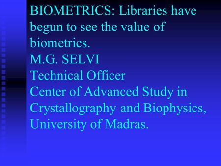 BIOMETRICS: Libraries have begun to see the value of biometrics. M.G. SELVI Technical Officer Center of Advanced Study in Crystallography and Biophysics,