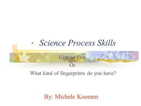 Science Process Skills Gimme Five Or What kind of fingerprints do you have? By: Michele Koomen.