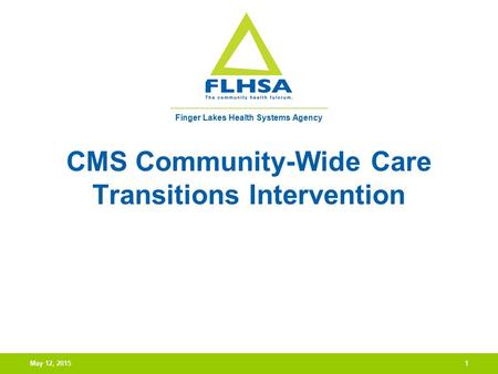 Finger Lakes Health Systems Agency May 12, 20151 CMS Community-Wide Care Transitions Intervention.