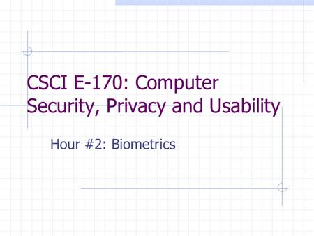 CSCI E-170: Computer Security, Privacy and Usability Hour #2: Biometrics.