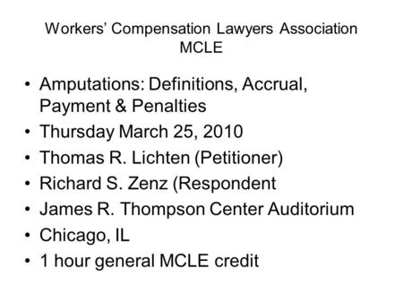 Workers’ Compensation Lawyers Association MCLE Amputations: Definitions, Accrual, Payment & Penalties Thursday March 25, 2010 Thomas R. Lichten (Petitioner)