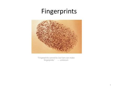 Fingerprints “Fingerprints cannot lie, but liars can make fingerprints.” --- unknown.